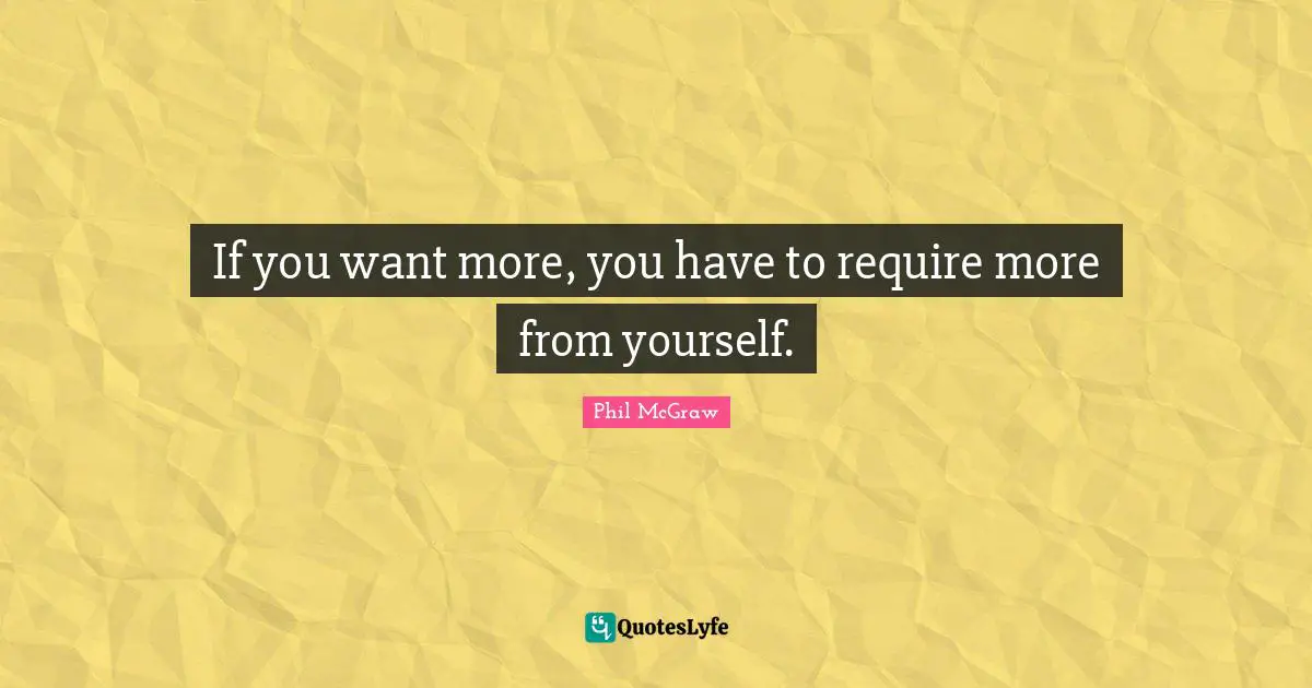 If you want more, you have to require more from yourself.