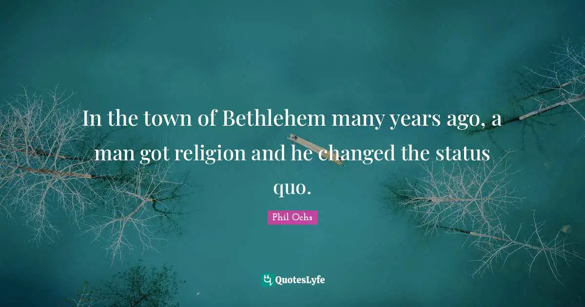 In the town of Bethlehem many years ago, a man got religion and he changed the status quo.