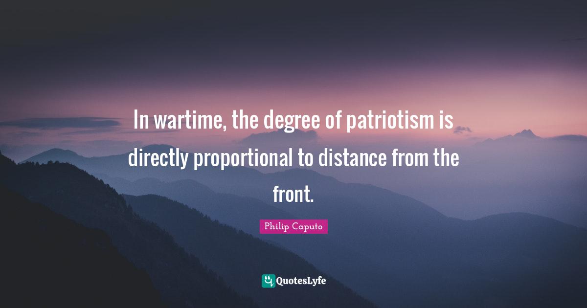 In wartime, the degree of patriotism is directly proportional to distance from the front.