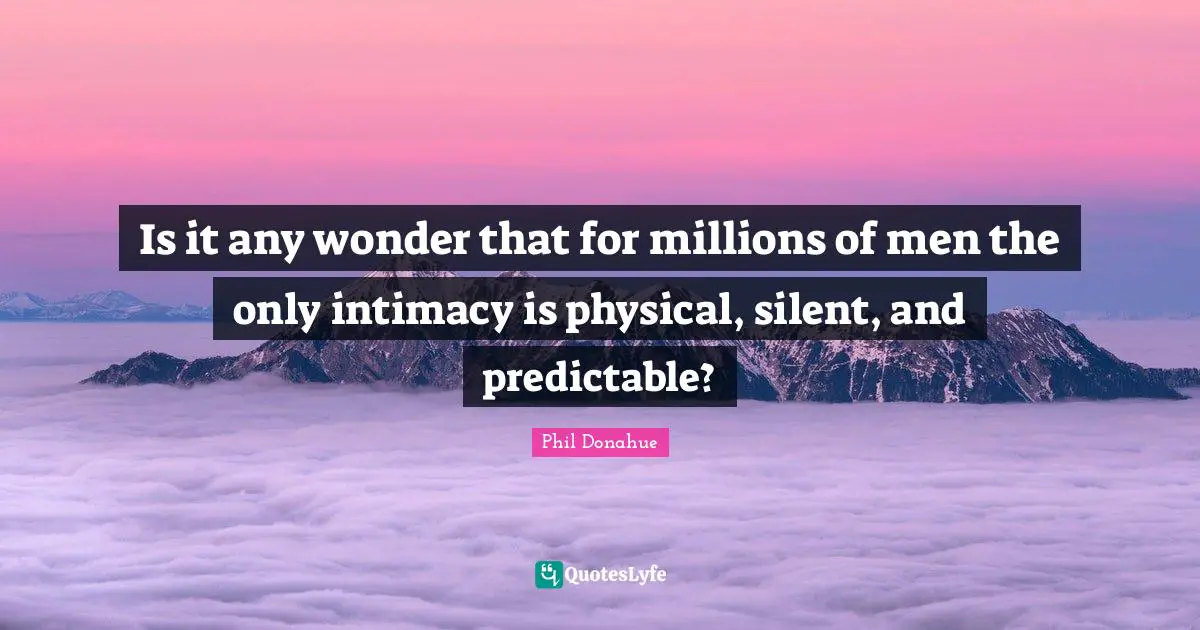 Is it any wonder that for millions of men the only intimacy is physical, silent, and predictable?