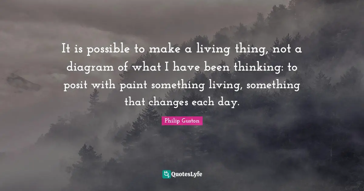 It is possible to make a living thing, not a diagram of what I have been thinking: to posit with paint something living, something that changes each day.