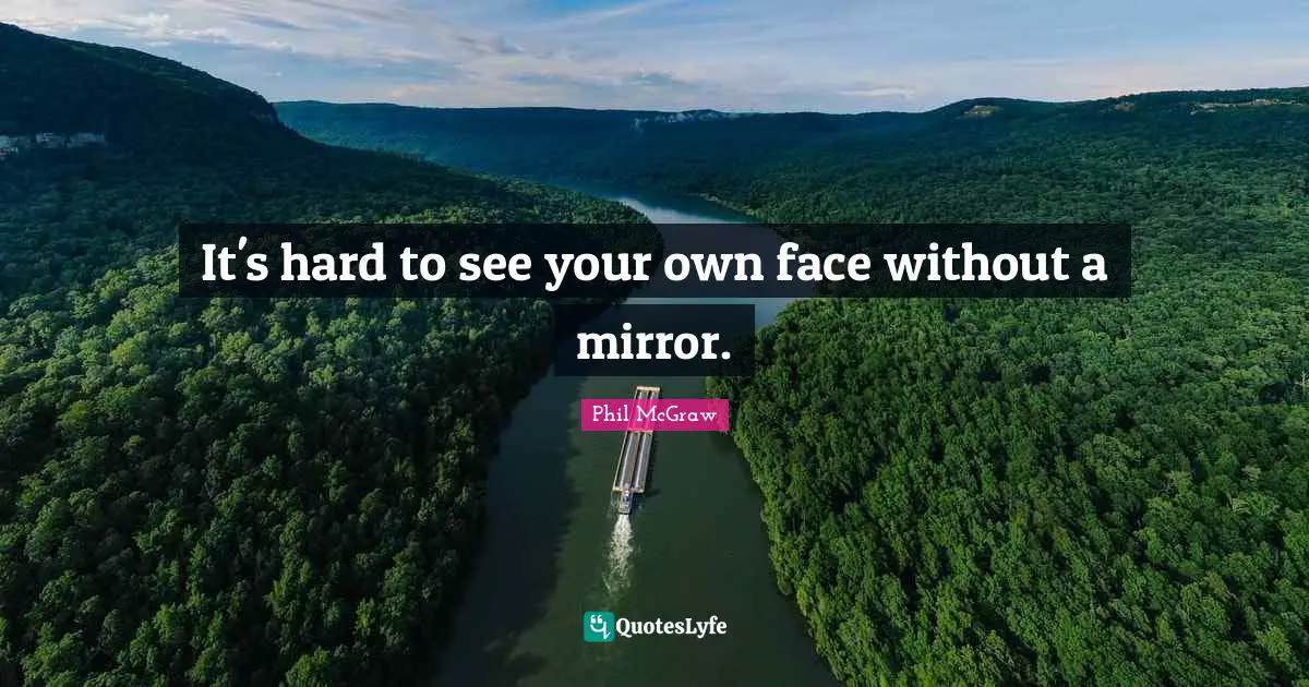 It's hard to see your own face without a mirror.