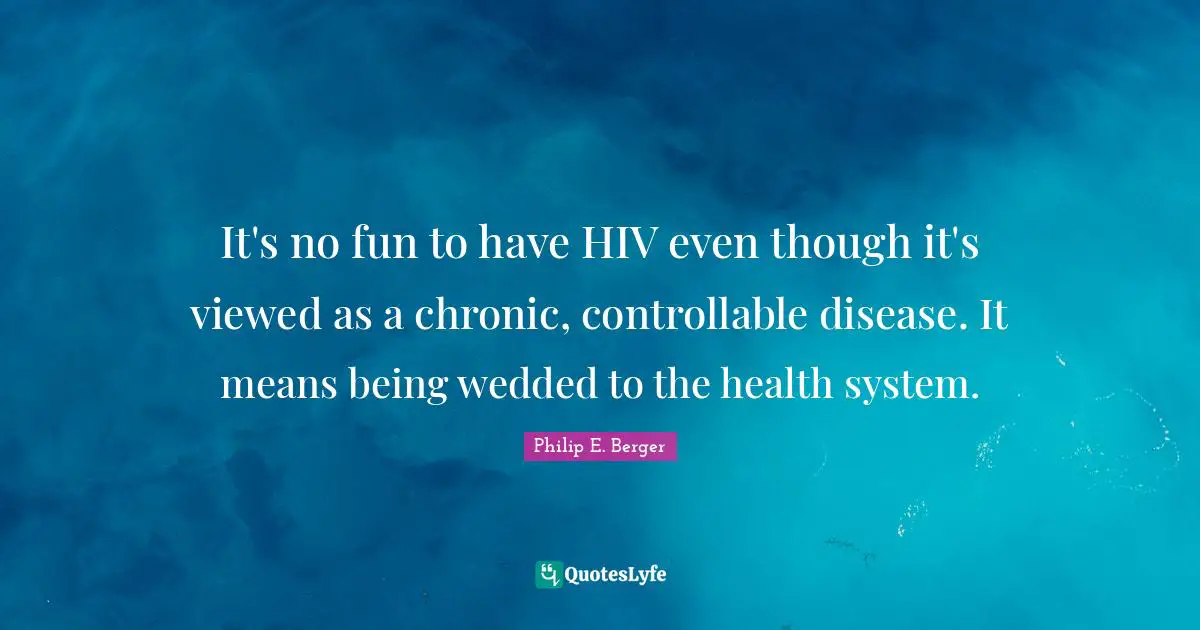 It's no fun to have HIV even though it's viewed as a chronic, controllable disease. It means being wedded to the health system.