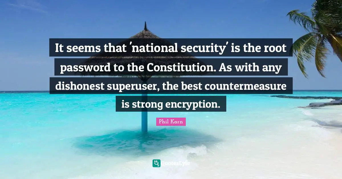 It seems that 'national security' is the root password to the Constitution. As with any dishonest superuser, the best countermeasure is strong encryption.
