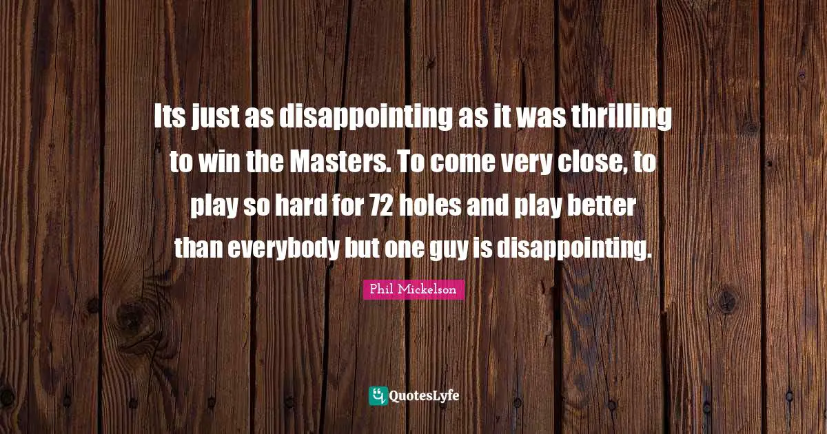 Its just as disappointing as it was thrilling to win the Masters. To come very close, to play so hard for 72 holes and play better than everybody but one guy is disappointing.