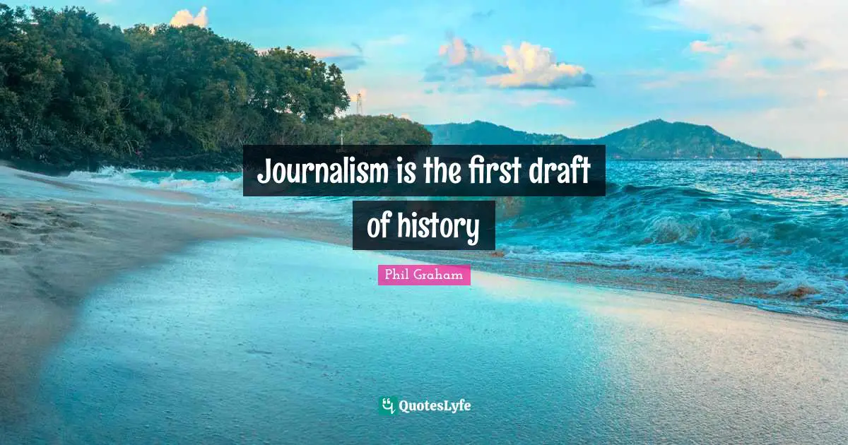 Journalism is the first draft of history