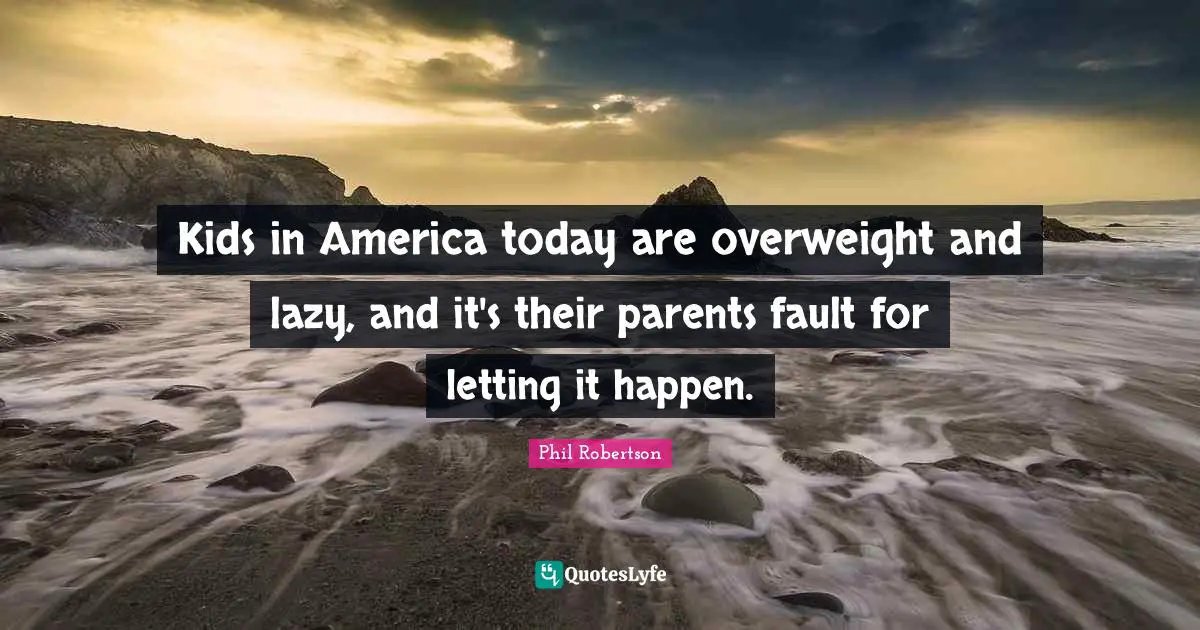 Kids in America today are overweight and lazy, and it's their parents fault for letting it happen.
