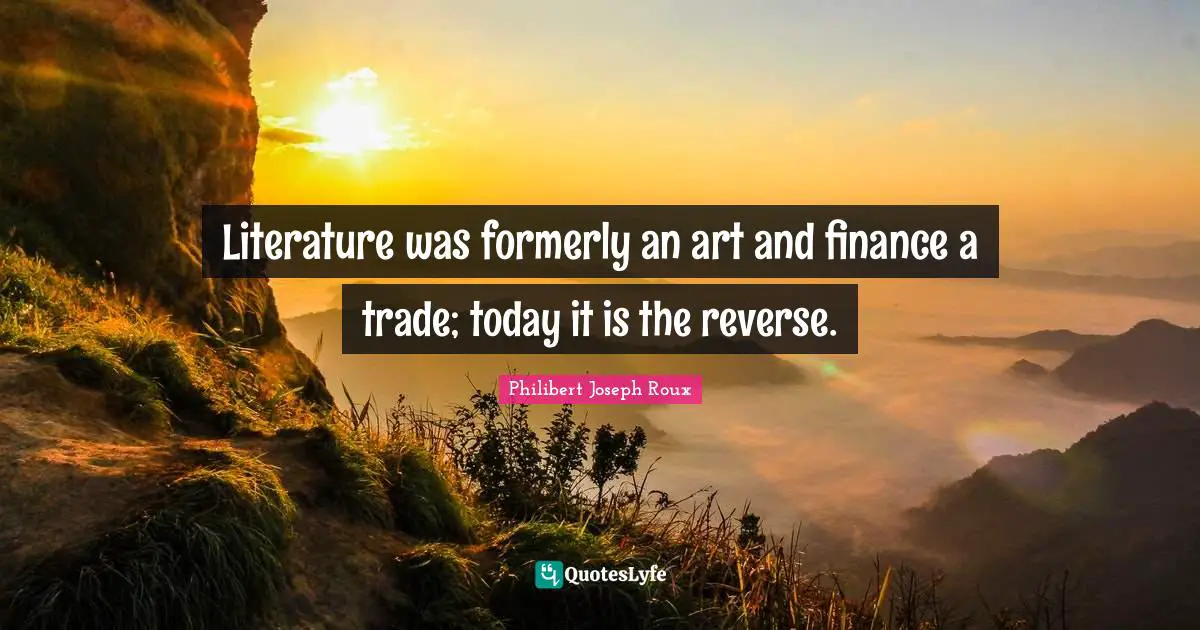 Philibert Joseph Roux Quotes: "Literature was formerly an art and finance a trade; today it is the reverse."