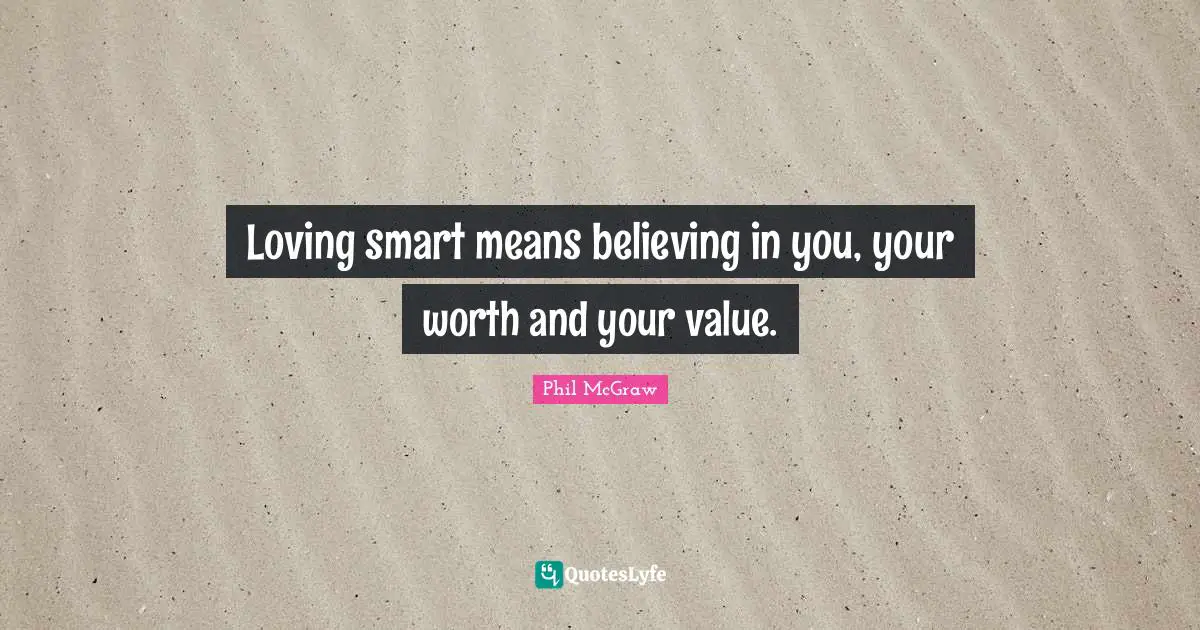 Loving smart means believing in you, your worth and your value.