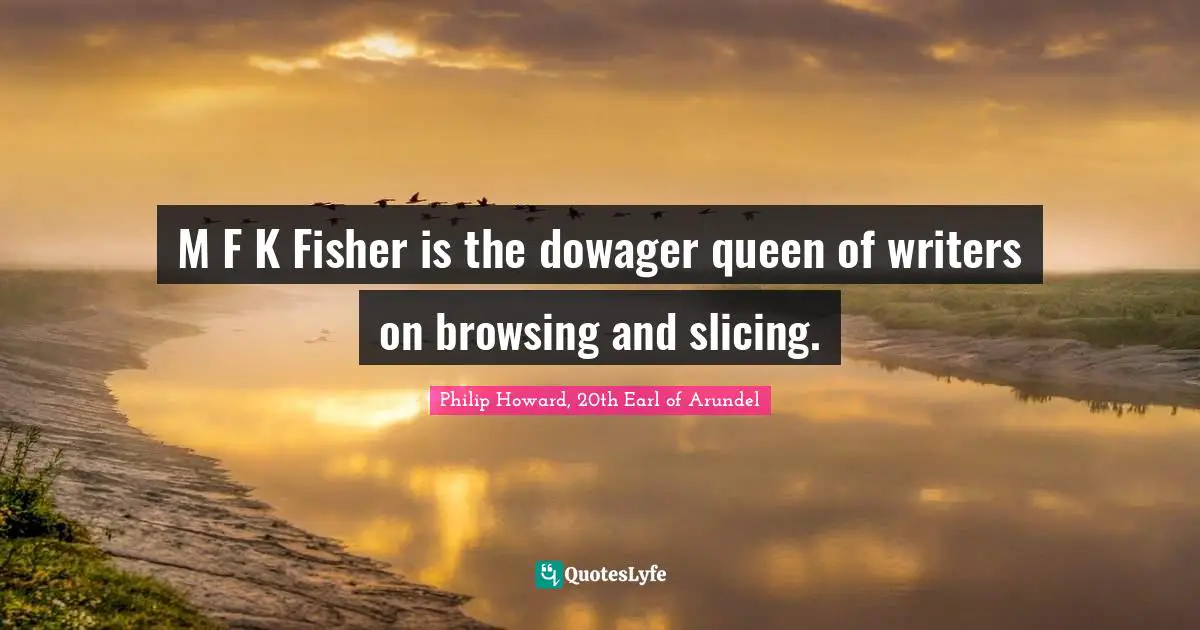 M F K Fisher is the dowager queen of writers on browsing and slicing.