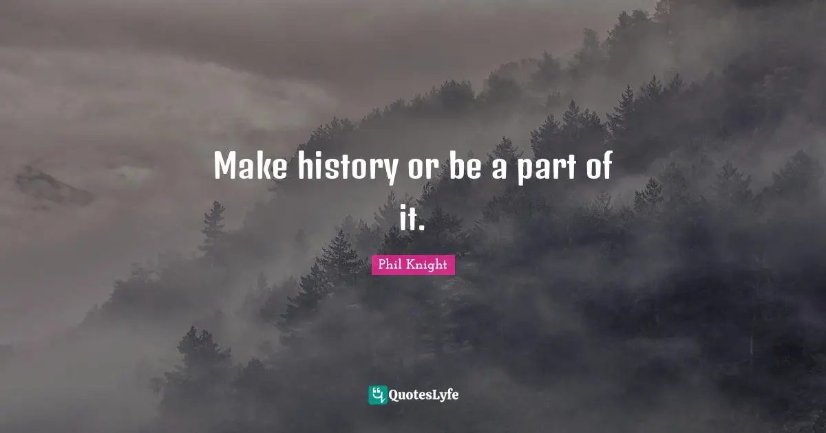 Make history or be a part of it.