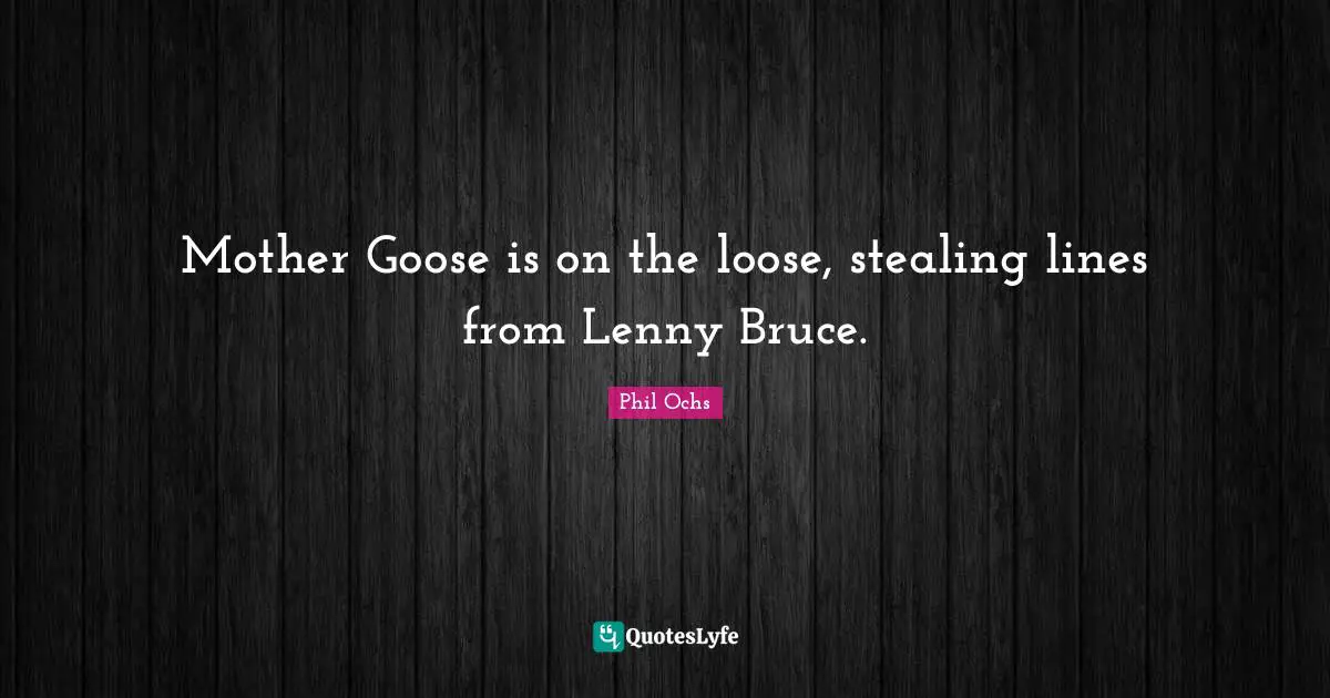 Mother Goose is on the loose, stealing lines from Lenny Bruce.