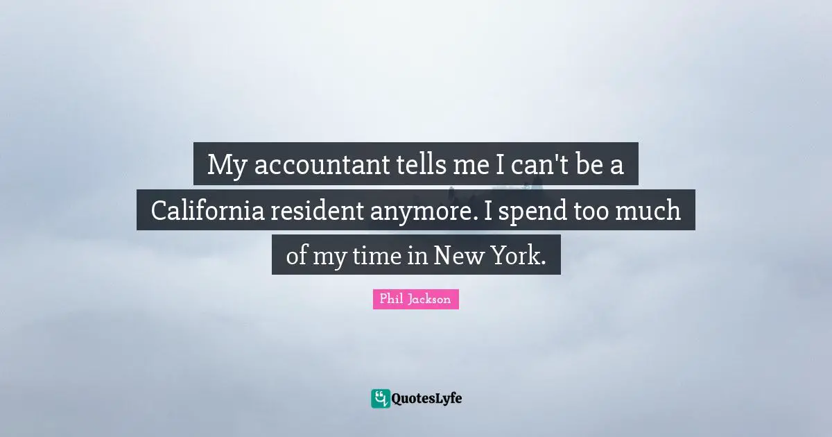 My accountant tells me I can't be a California resident anymore. I spend too much of my time in New York.