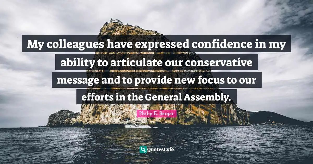My colleagues have expressed confidence in my ability to articulate our conservative message and to provide new focus to our efforts in the General Assembly.