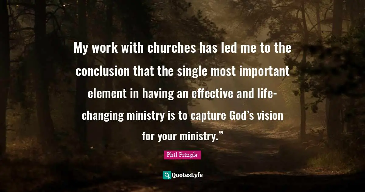 My work with churches has led me to the conclusion that the single most important element in having an effective and life-changing ministry is to capture God’s vision for your ministry.”