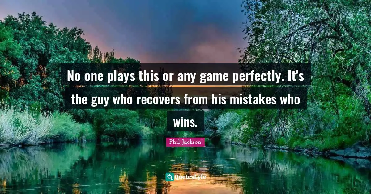 Phil Jackson Quotes: No one plays this or any game perfectly. It's the guy who recovers from his mistakes who wins.