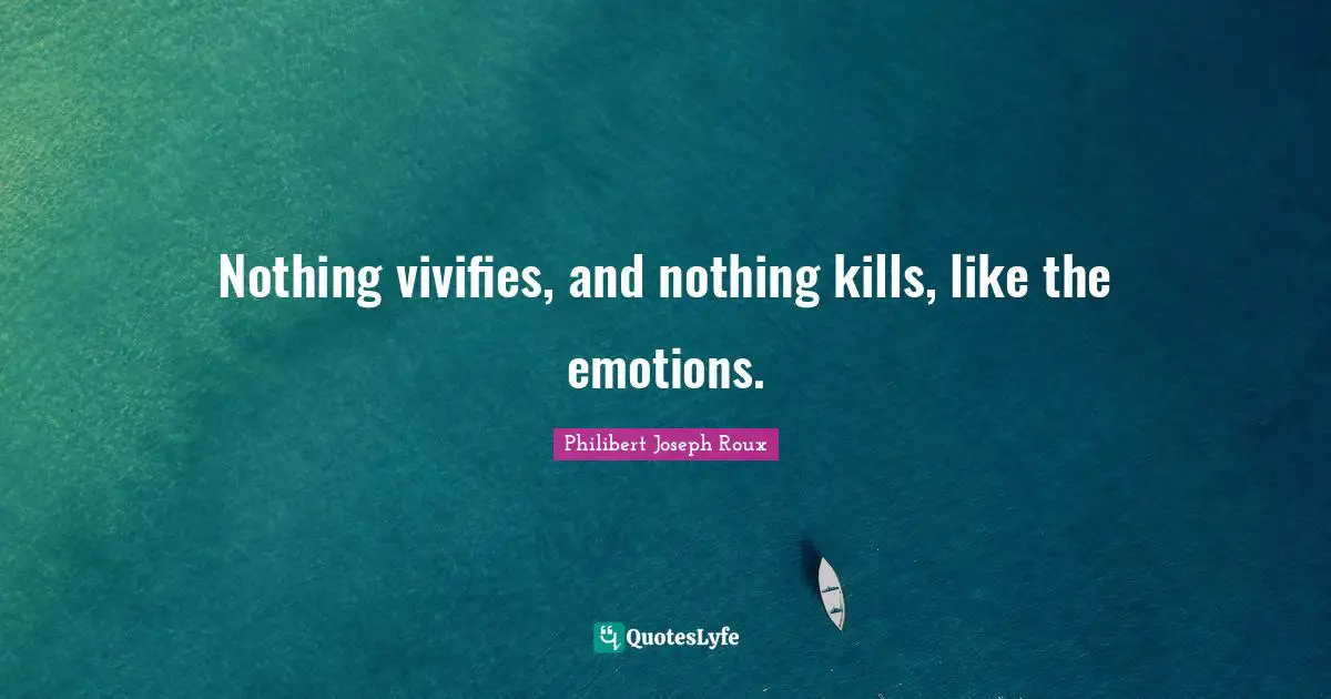 Philibert Joseph Roux Quotes: "Nothing vivifies, and nothing kills, like the emotions."
