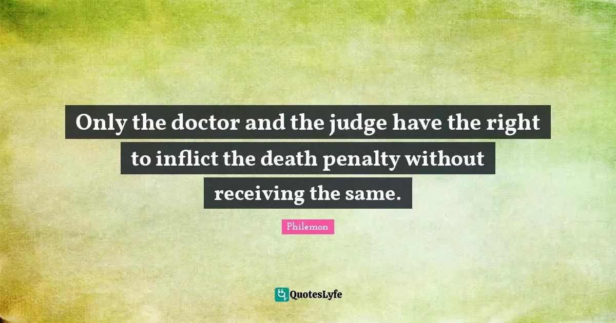 Only the doctor and the judge have the right to inflict the death penalty without receiving the same.