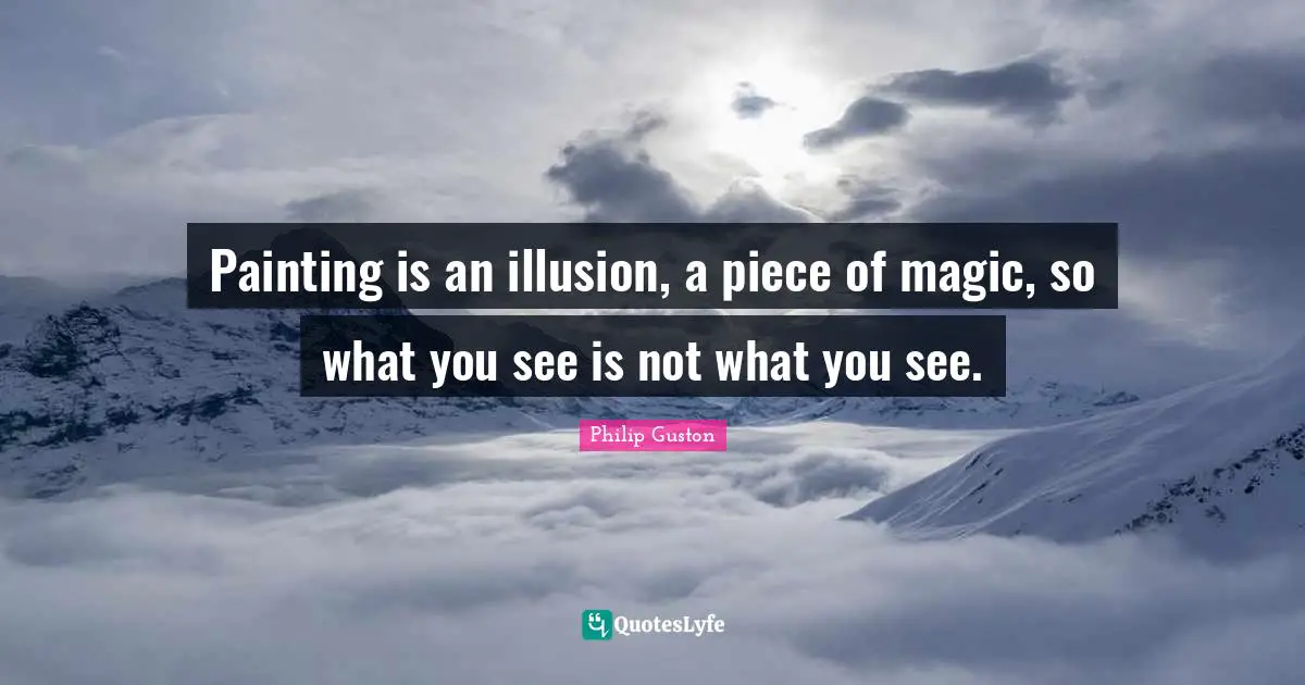 Pieces Quotes: "Painting is an illusion, a piece of magic, so what you see is not what you see."