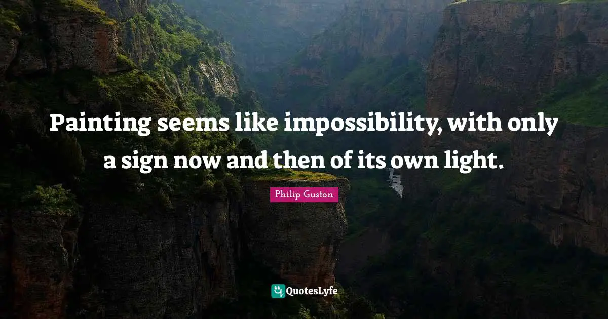 Painting seems like impossibility, with only a sign now and then of its own light.