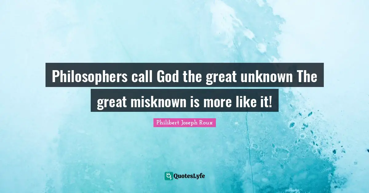 Philibert Joseph Roux Quotes: "Philosophers call God the great unknown The great misknown is more like it!"