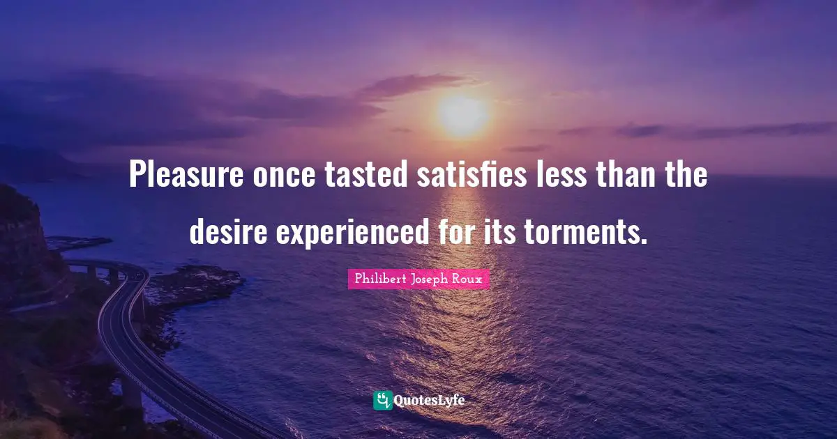 Philibert Joseph Roux Quotes: "Pleasure once tasted satisfies less than the desire experienced for its torments."