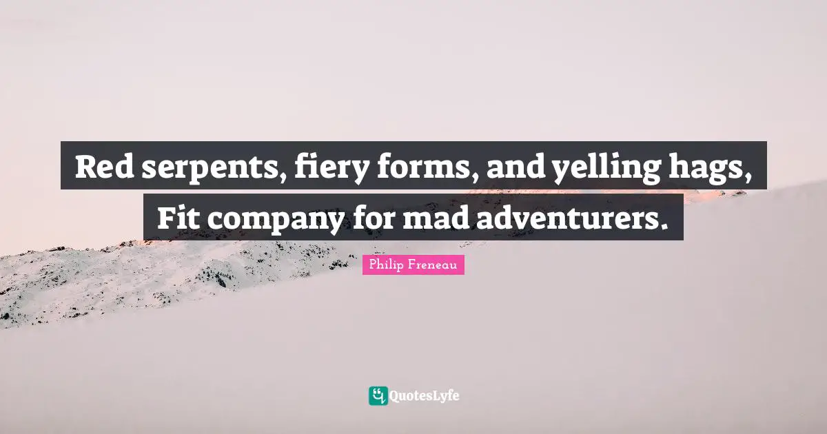 Fiery Quotes: "Red serpents, fiery forms, and yelling hags, Fit company for mad adventurers."