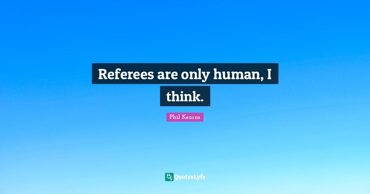 Referee Quotes: "Referees are only human, I think."