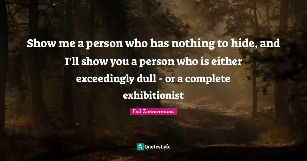 Show me a person who has nothing to hide, and I'll show you a person who is either exceedingly dull - or a complete exhibitionist