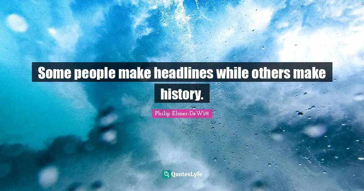 Some people make headlines while others make history.