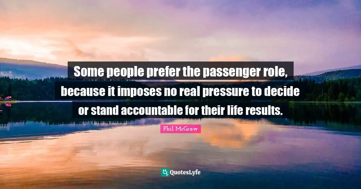 Heartless Quotes: "Some people prefer the passenger role, because it imposes no real pressure to decide or stand accountable for their life results."