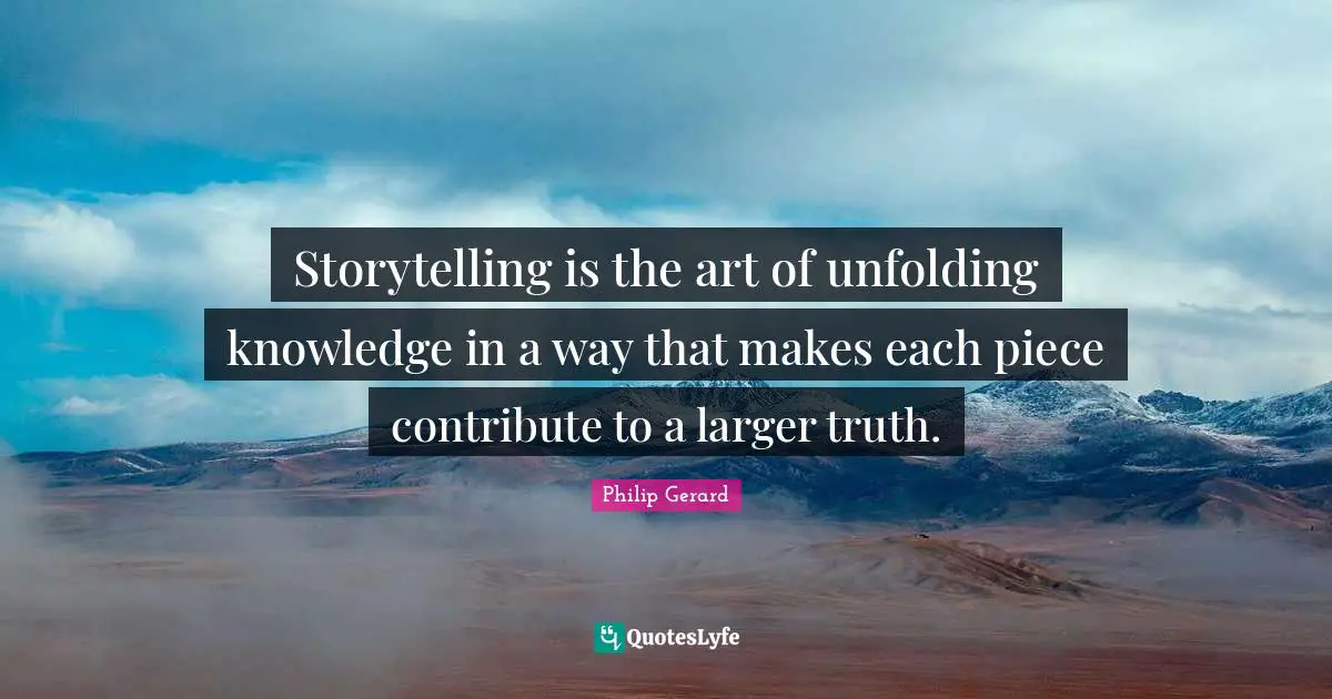 Storytelling is the art of unfolding knowledge in a way that makes each piece contribute to a larger truth.
