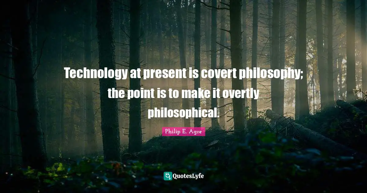 Covert Quotes: "Technology at present is covert philosophy; the point is to make it overtly philosophical."