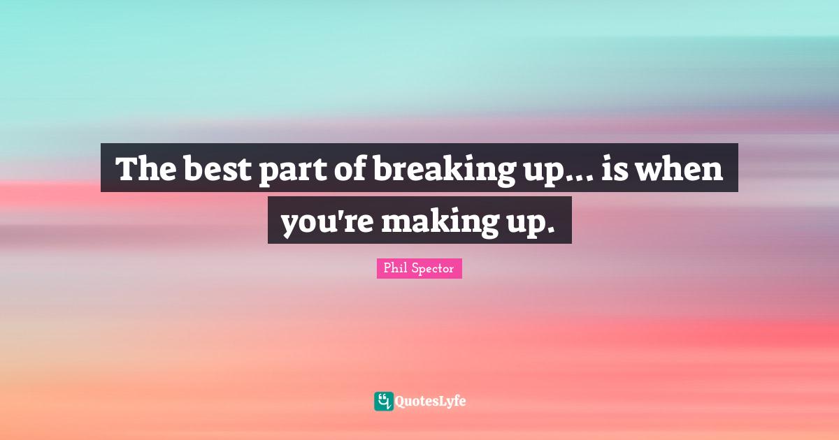 The best part of breaking up... is when you're making up.