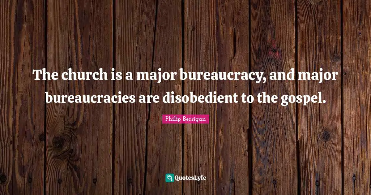 Bureaucracy Quotes: "The church is a major bureaucracy, and major bureaucracies are disobedient to the gospel."