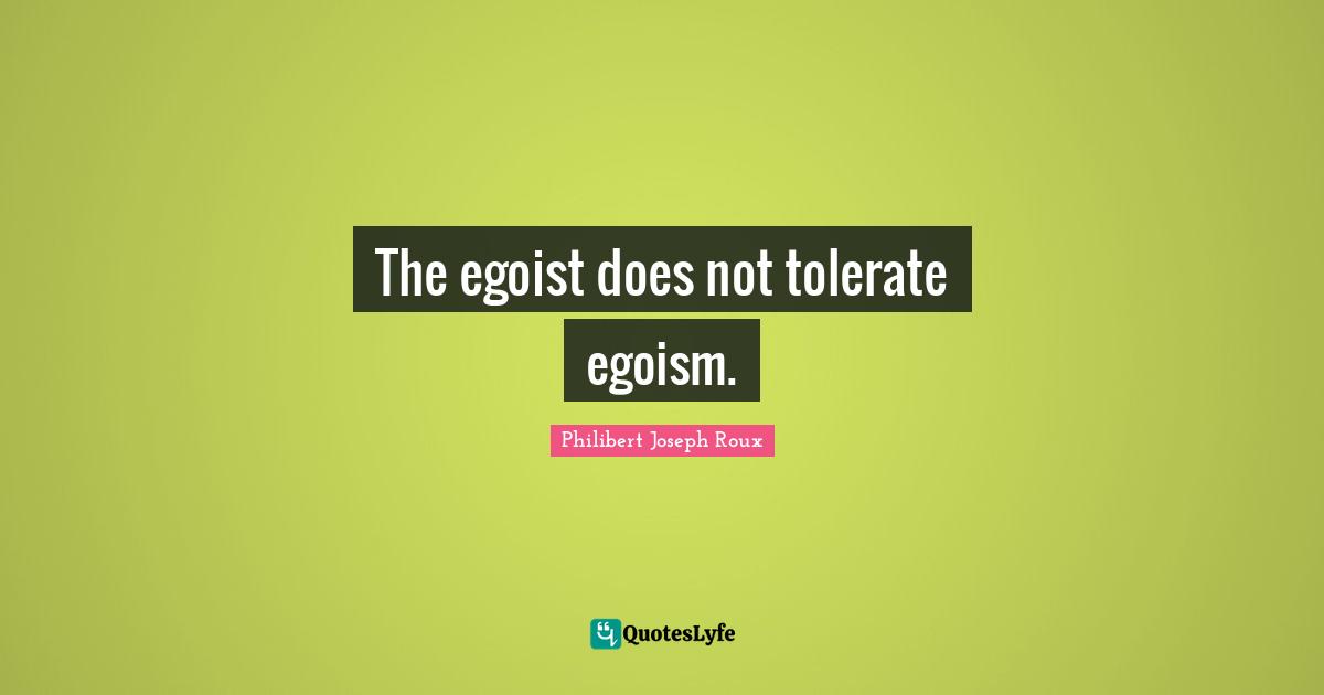 Philibert Joseph Roux Quotes: "The egoist does not tolerate egoism."