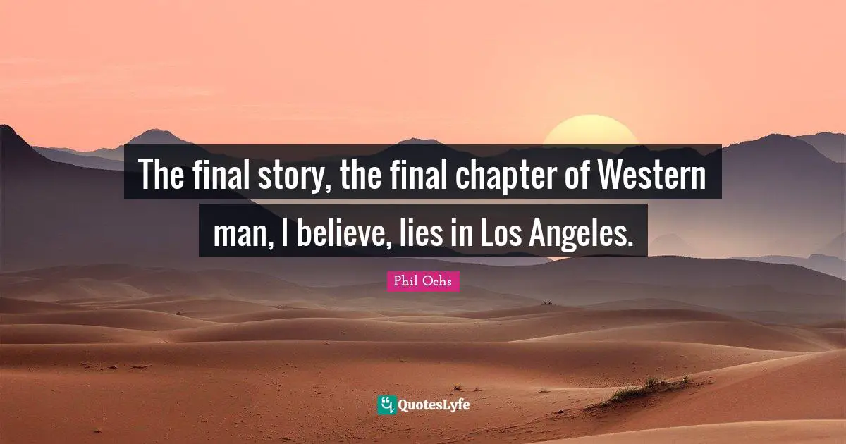 The final story, the final chapter of Western man, I believe, lies in Los Angeles.