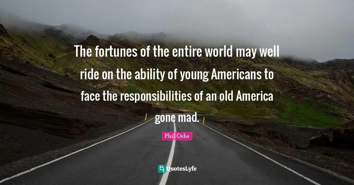 The fortunes of the entire world may well ride on the ability of young Americans to face the responsibilities of an old America gone mad.