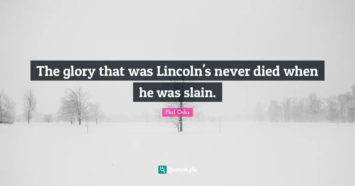 The glory that was Lincoln's never died when he was slain.
