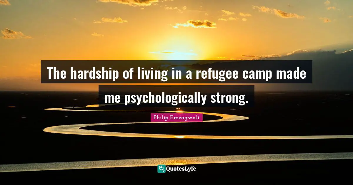 The hardship of living in a refugee camp made me psychologically strong.
