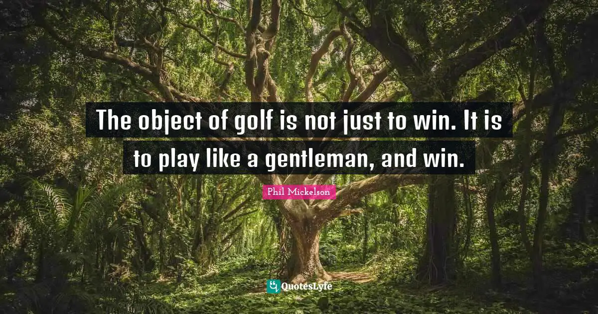 Golf Quotes: "The object of golf is not just to win. It is to play like a gentleman, and win."