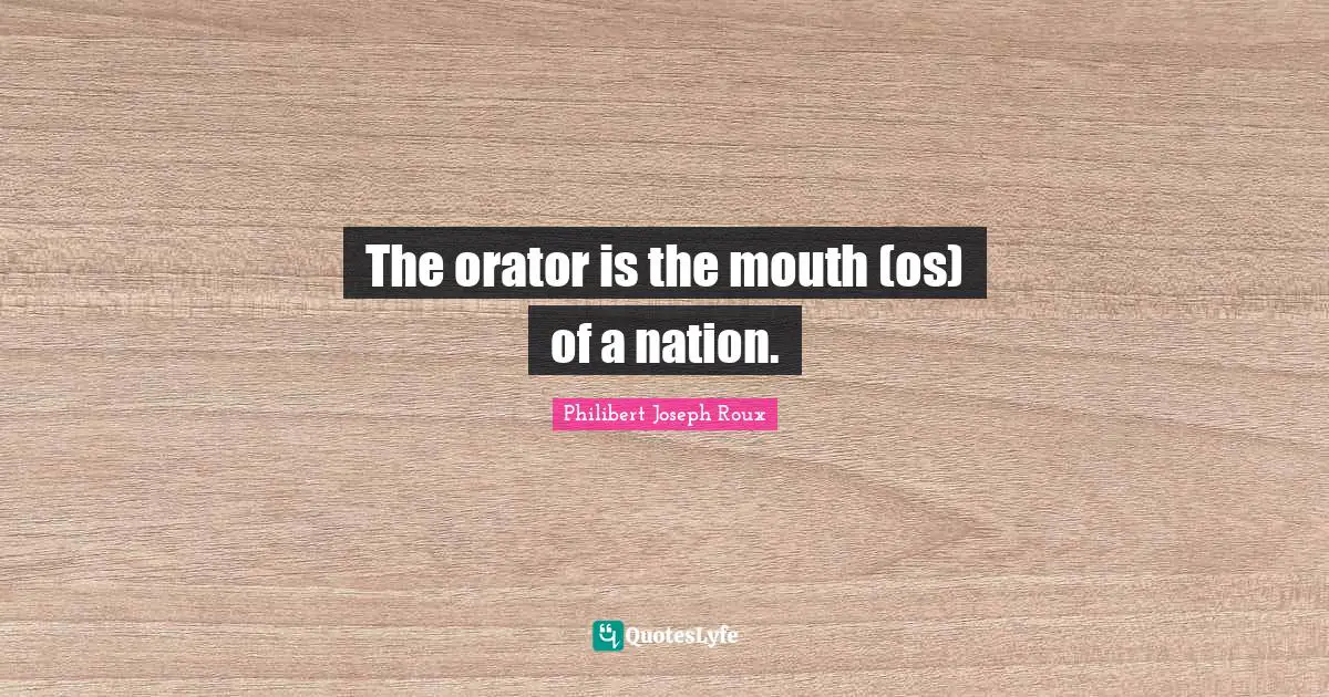 Philibert Joseph Roux Quotes: "The orator is the mouth (os) of a nation."
