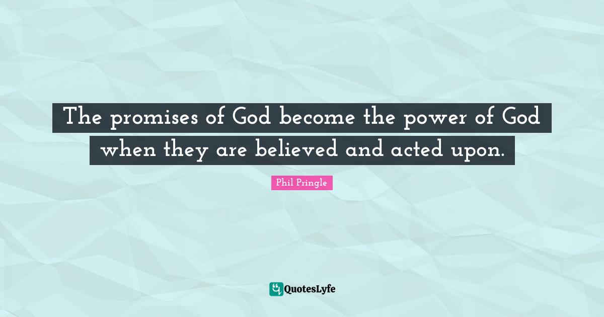 The promises of God become the power of God when they are believed and acted upon.