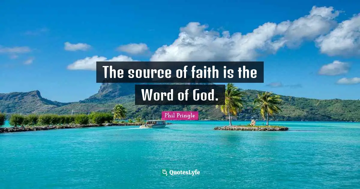 The source of faith is the Word of God.