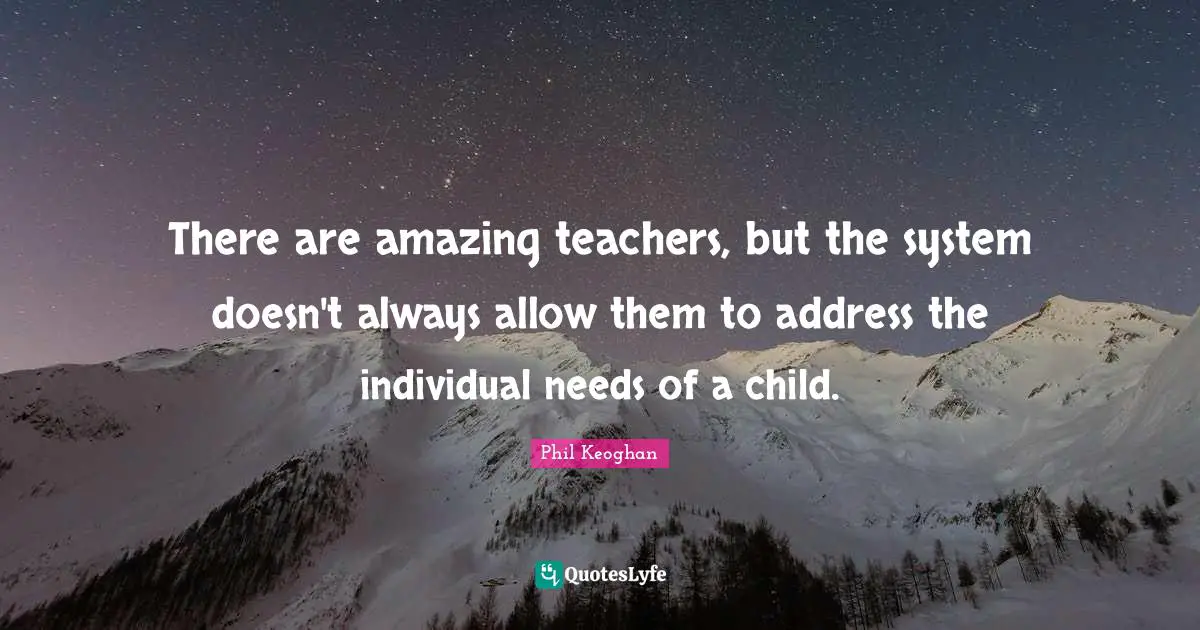 There are amazing teachers, but the system doesn't always allow them to address the individual needs of a child.