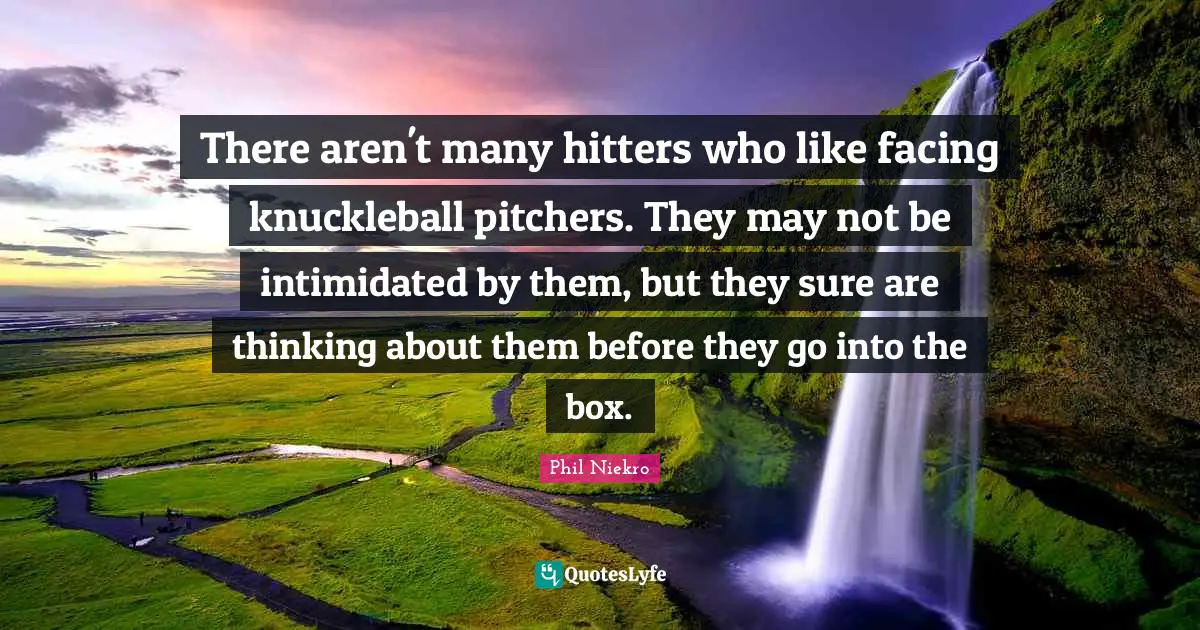 There aren't many hitters who like facing knuckleball pitchers. They may not be intimidated by them, but they sure are thinking about them before they go into the box.