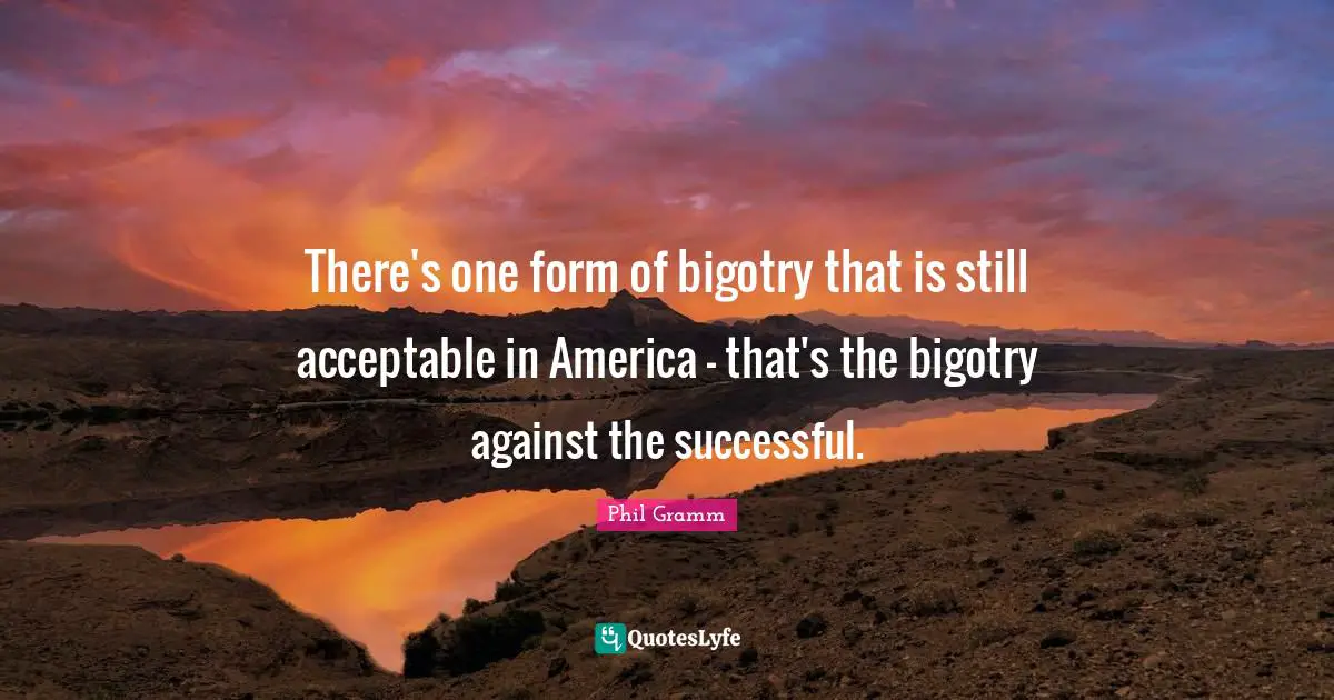 There's one form of bigotry that is still acceptable in America - that's the bigotry against the successful.