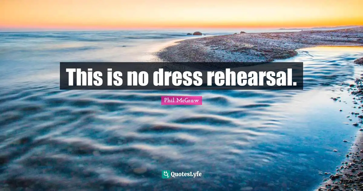 This is no dress rehearsal.