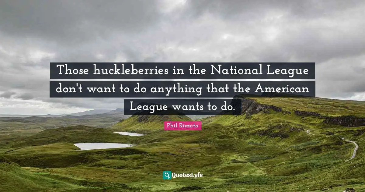 Those huckleberries in the National League don't want to do anything that the American League wants to do.