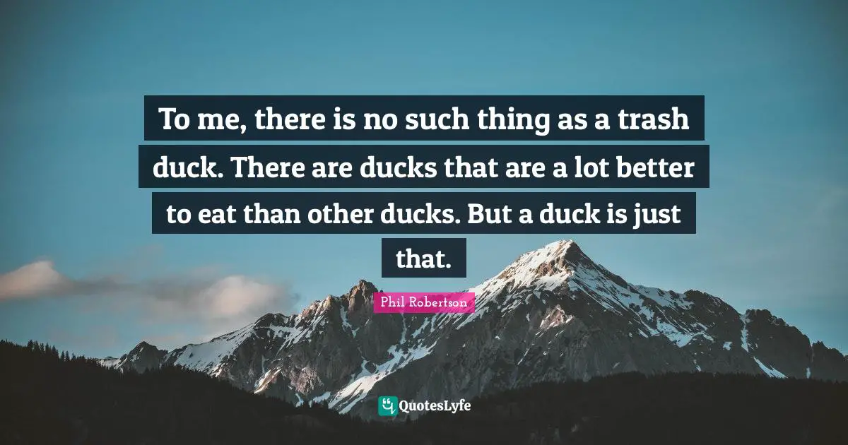 To me, there is no such thing as a trash duck. There are ducks that are a lot better to eat than other ducks. But a duck is just that.